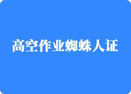 操逼小黄片高空作业蜘蛛人证